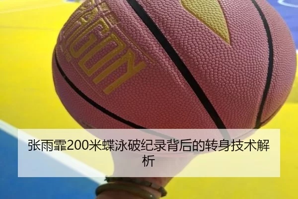张雨霏200米蝶泳破纪录背后的转身技术解析