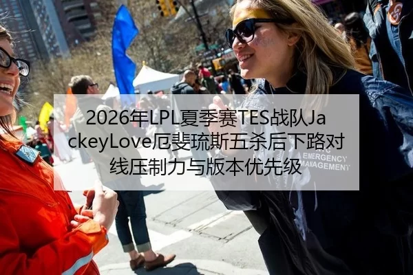 2026年LPL夏季赛TES战队JackeyLove厄斐琉斯五杀后下路对线压制力与版本优先级