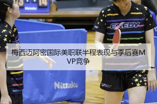 梅西迈阿密国际美职联半程表现与季后赛MVP竞争